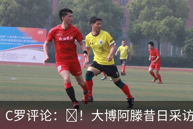 C罗评论：😂！大博阿滕昔日采访：签约巴萨时我撒谎梅西是最佳